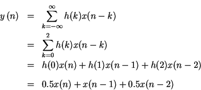 \begin{eqnarray*}y \left (n \right) & = & \sum_{ k= - \infty }^{ \infty } h(k)x(...
...(0)x(n)+h(1)x(n-1)+h(2)x(n-2)\\
& = & 0.5x(n)+x(n-1)+0.5x(n-2)
\end{eqnarray*}