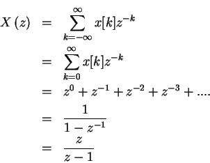 \begin{eqnarray*}X \left (z \right) & = & \sum_{ k= - \infty }^{ \infty } x[k]z^...
...^{-3}+....\\
& = & \frac{1}{1-z^{-1}}\\
& = & \frac{z}{z-1}
\end{eqnarray*}
