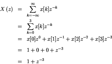 \begin{eqnarray*}X \left (z \right) & = & \sum_{ k= - \infty }^{ \infty } x[k]z^...
...x[2]z^{-2}+x[3]z^{-3}\\
& = & 1+0+0+z^{-3}\\
& = & 1+z^{-3}
\end{eqnarray*}