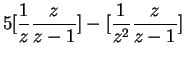 $\displaystyle 5[\frac{1}{z}\frac{z}{z-1}] - [\frac{1}{z^2} \frac{z}{z-1}]$