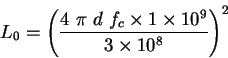 \begin{displaymath}L_0 = {\left ( \frac{4 ~ \pi ~ d ~ f_c \times 1 \times 10^9}{3 \times 10^8} \right ) }^2
\end{displaymath}