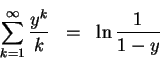 \begin{eqnarray*}\sum_{ k= 1 }^{ \infty }\frac{y^k}{k} & = & \ln \frac{1}{
   1-y}
   \end{eqnarray*}