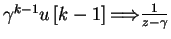 $ \gamma^{k-1} u \left [k-1 \right ] {\Longrightarrow} \frac{\large 1}{\la
   rge z- \gamma } $