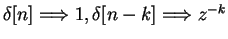 $ \delta[n] \Longrightarrow 1, \delta[n-k] \Longrightarrow z^{-k} $