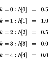 \begin{eqnarray*}k = 0: h[0] & = & 0.5\\
k = 1: h[1] & = & 1.0\\
k = 2: h[2] & = & 0.5\\
k = 3: h[3] & = & 0.0\\
k = 4: h[4] & = & 0.0
\end{eqnarray*}
