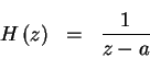 \begin{eqnarray*}H \left ( z \right ) & = & \frac{1}{z-a}
\end{eqnarray*}