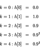 \begin{eqnarray*}k = 0: h[0] & = & 0.0\\
k = 1: h[1] & = & 1.0\\
k = 2: h[2] & = & 0.9\\
k = 3: h[3] & = & 0.9^2\\
k = 4: h[3] & = & 0.9^3
\end{eqnarray*}