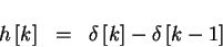 \begin{eqnarray*}h \left [ k \right ] & = & \delta \left [ k \right ] - \delta \left [ k-1 \right ]
\end{eqnarray*}