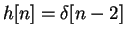 $\displaystyle h[n] = \delta[n-2]$